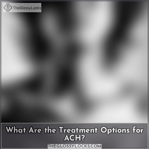 What Are the Treatment Options for ACH? What Are the Treatment Options for ACH?