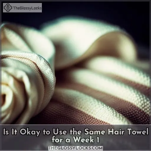 is it okay to use the same hair towel for a week 1