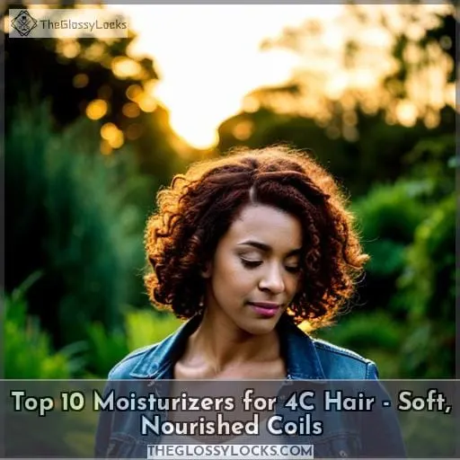 Top 10 Moisturizers for 4C Hair Soft, Nourished Coils