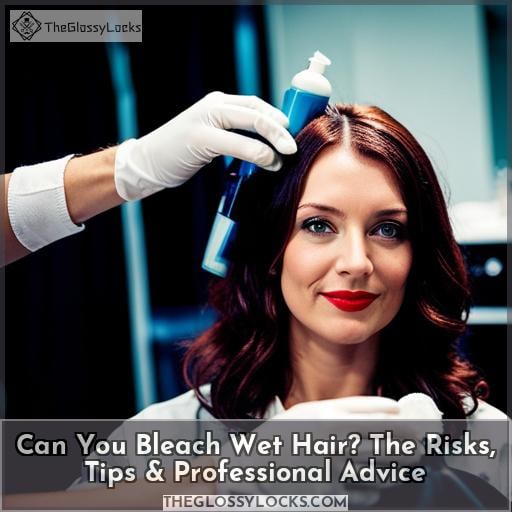 Can You Bleach Wet Hair? The Risks, Tips & Professional Advice