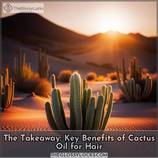 The Takeaway: Key Benefits of Cactus Oil for Hair