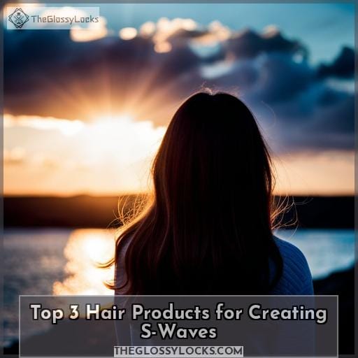 Top 3 Hair Products for Creating S-Waves