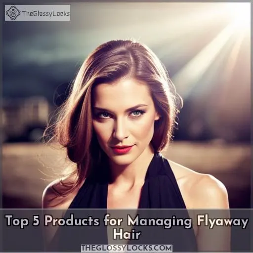 Top 5 Products for Managing Flyaway Hair