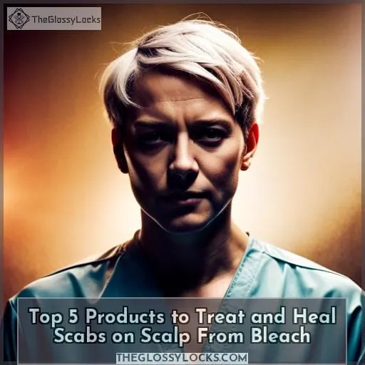 Top 5 Products to Treat and Heal Scabs on Scalp From Bleach