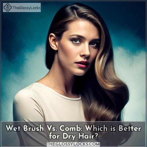 Wet Brush Vs. Comb: Which is Better for Dry Hair