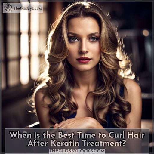 When is the Best Time to Curl Hair After Keratin Treatment