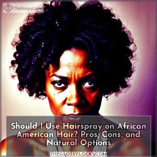 Should I Use Hairspray on African American Hair? Pros, Cons, and