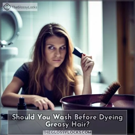 Should You Wash Before Dyeing Greasy Hair