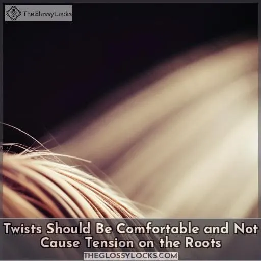 Twists Should Be Comfortable and Not Cause Tension on the Roots
