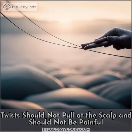Twists Should Not Pull at the Scalp and Should Not Be Painful
