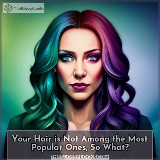 Your Hair is Not Among the Most Popular Ones, So What