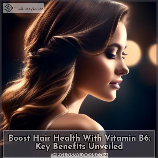Benefits of B6 Vitamin for Lush Hair Growth & Health Secrets