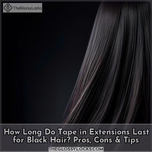 How Long Do Tape in Extensions Last for Black Hair? Pros, Cons & Tips