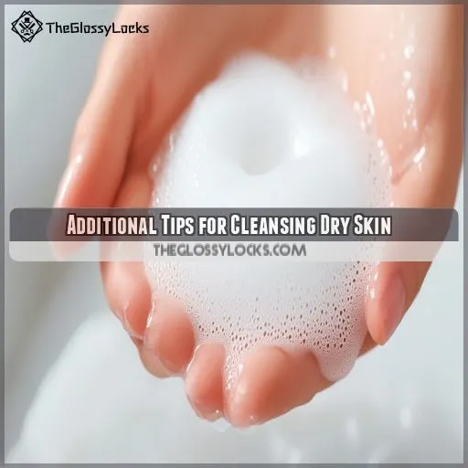 Additional Tips for Cleansing Dry Skin