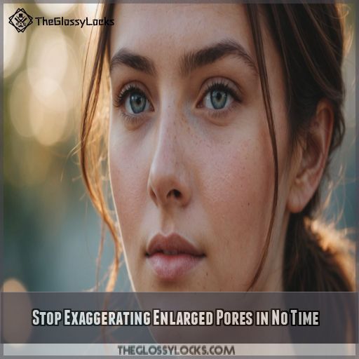 Stop Exaggerating Enlarged Pores in No Time