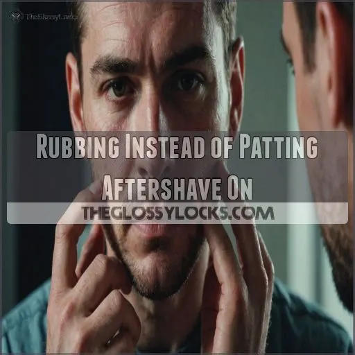 Rubbing Instead of Patting Aftershave On