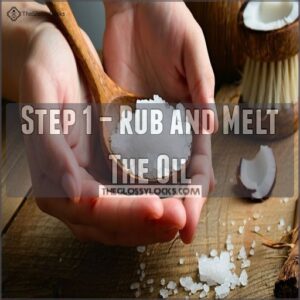 Step 1 – Rub and Melt The Oil