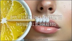 apply lemon juice directly to individual blackheads