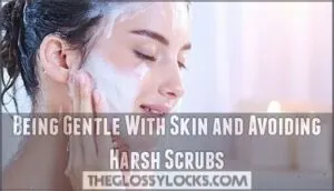 being gentle with skin and avoiding harsh scrubs