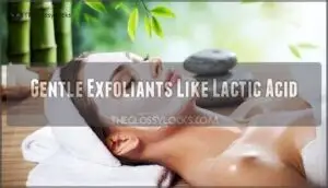 gentle exfoliants like lactic acid