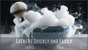 lathers quickly and easily