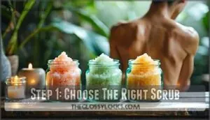 step 1: choose the right scrub step 1: choose the right scrub