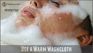 use a warm washcloth use a warm washcloth