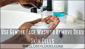 use gentle face wash to remove dead skin cells