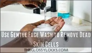 use gentle face wash to remove dead skin cells