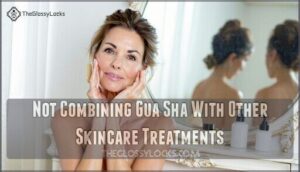 not combining gua sha with other skincare treatments