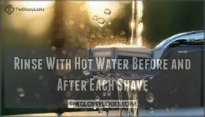 rinse with hot water before and after each shave