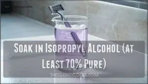 soak in isopropyl alcohol (at least 70% pure)