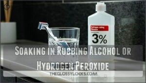 soaking in rubbing alcohol or hydrogen peroxide