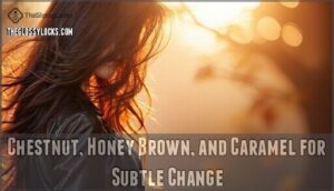 chestnut, honey brown, and caramel for subtle change