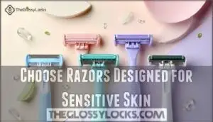 choose razors designed for sensitive skin