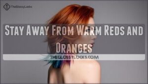 stay away from warm reds and oranges