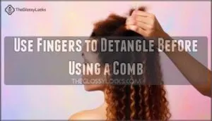 use fingers to detangle before using a comb