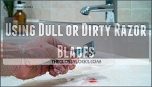 using dull or dirty razor blades