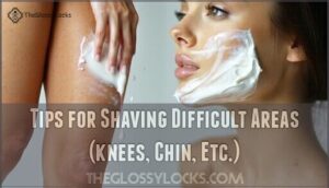 tips for shaving difficult areas (knees, chin, etc.)