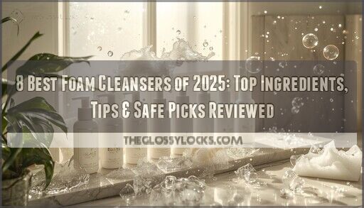8 Best Foam Cleansers of 2025: Top Ingredients, Tips & Safe Picks Reviewed