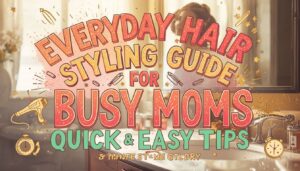 everyday hair styling guide for busy moms everyday hair styling guide for busy moms