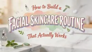 how to build a facial skincare routine how to build a facial skincare routine