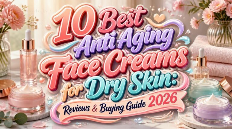 10 Best Anti Aging Face Creams for Dry Skin: Reviews & Buying Guide 2026