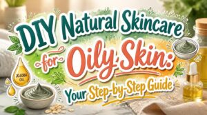 diy natural skincare for oily skin