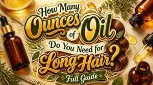 how many ounces of oil do i need for long hair how many ounces of oil do i need for long hair