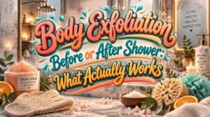 body exfoliation before or after shower